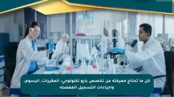 كل ما تحتاج معرفته عن تخصص بايو تكنولوجي: المقررات، الرسوم، وإجراءات التسجيل المفصلة